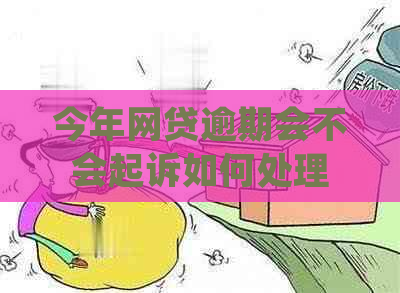 今年网贷逾期会不会起诉如何处理