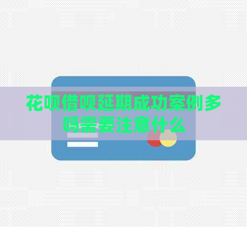 花呗借呗延期成功案例多吗需要注意什么