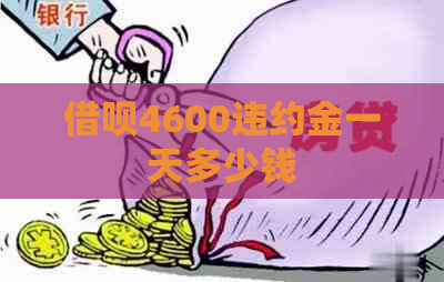 借呗4600违约金一天多少钱