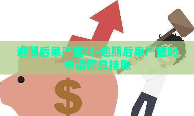 逾期后果严重吗-逾期后果严重吗申请停息挂账