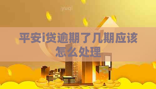 平安i贷逾期了几期应该怎么处理