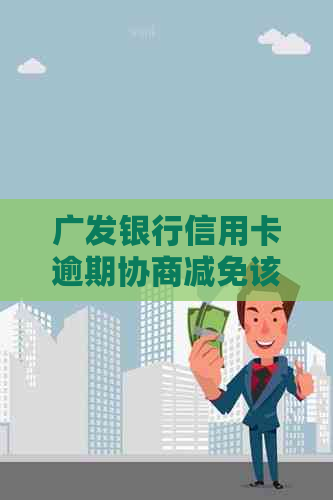 广发银行信用卡逾期协商减免该如何操作