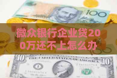 微众银行企业贷200万还不上怎么办