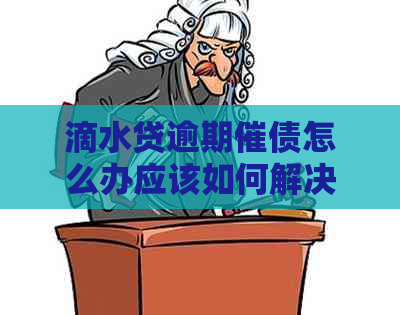 滴水贷逾期催债怎么办应该如何解决