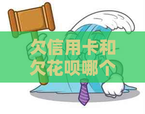 欠信用卡和欠花呗哪个更严重