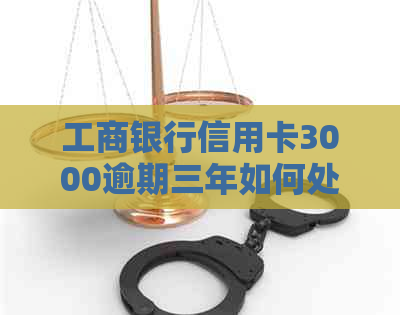 工商银行信用卡3000逾期三年如何处理