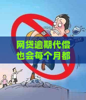 网贷逾期代偿也会每个月都还吗