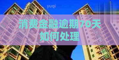 消费金融逾期70天如何处理