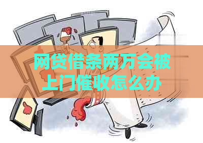 网贷借条两万会被上门怎么办