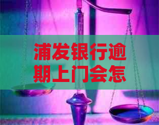 浦发银行逾期上门会怎么样