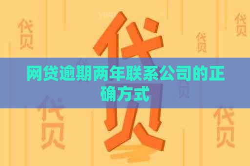 网贷逾期两年联系公司的正确方式