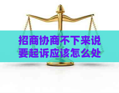 招商协商不下来说要起诉应该怎么处理