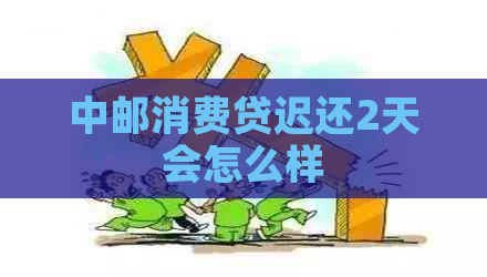 中邮消费贷迟还2天会怎么样