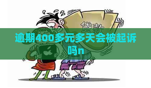 逾期400多元多天会被起诉吗n