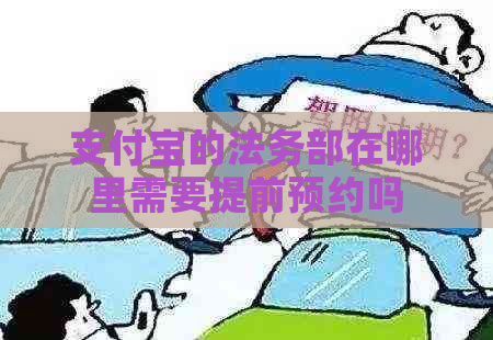 支付宝的法务部在哪里需要提前预约吗