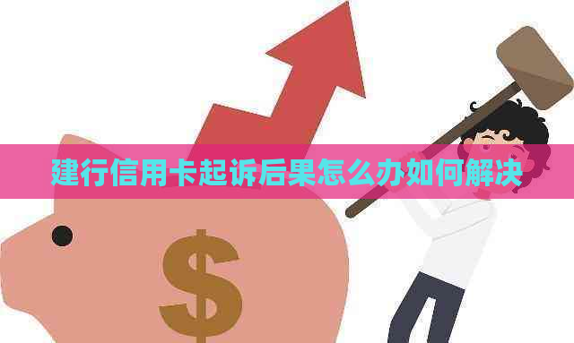 建行信用卡起诉后果怎么办如何解决