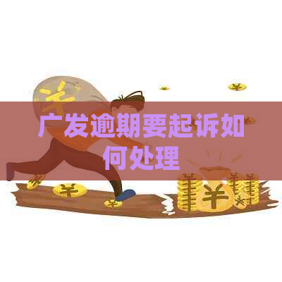 广发逾期要起诉如何处理