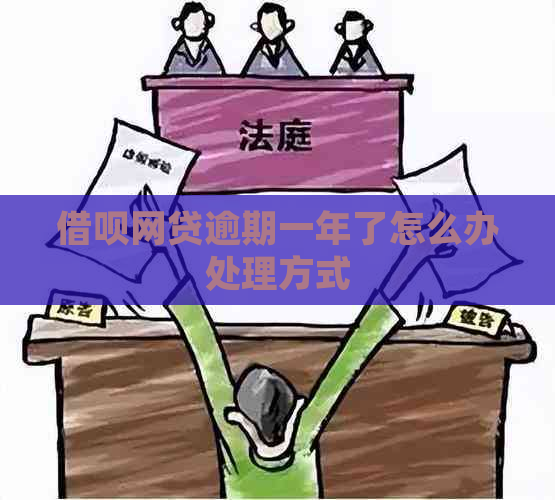 借呗网贷逾期一年了怎么办处理方式