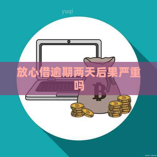 放心借逾期两天后果严重吗