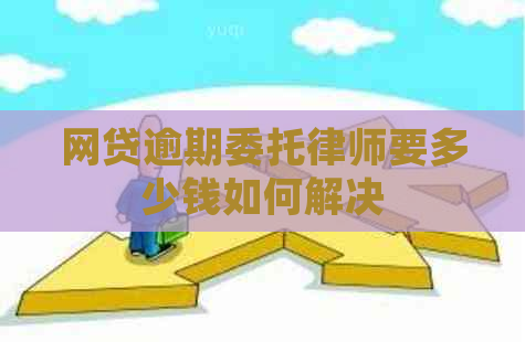 网贷逾期委托律师要多少钱如何解决