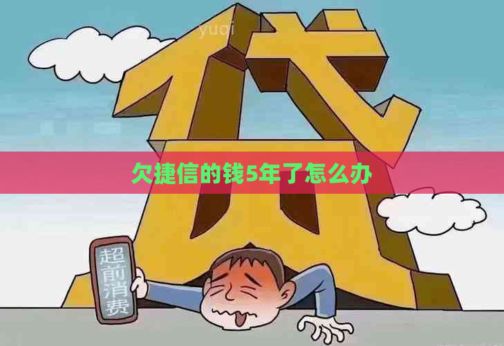 欠捷信的钱5年了怎么办