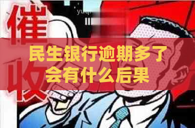 民生银行逾期多了会有什么后果