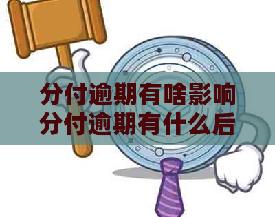 分付逾期有啥影响分付逾期有什么后果