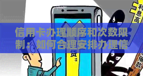 信用卡办理顺序和次数限制：如何合理安排办理信用卡以满足用户需求