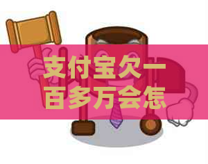 支付宝欠一百多万会怎么样