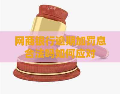 网商银行逾期加罚息合法吗如何应对