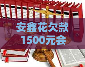 安鑫花欠款1500元会被起诉吗