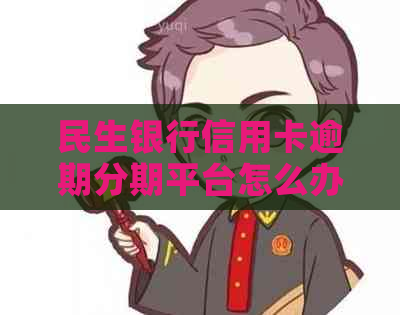 民生银行信用卡逾期分期平台怎么办理