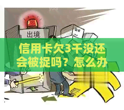 信用卡欠3千没还会被捉吗？怎么办？