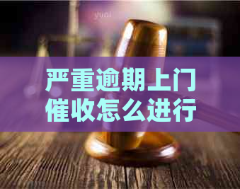 严重逾期上门怎么进行