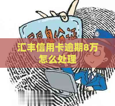 汇丰信用卡逾期8万怎么处理