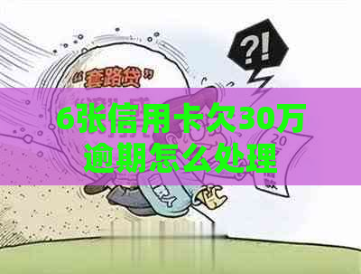 6张信用卡欠30万逾期怎么处理