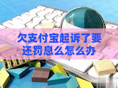 欠支付宝起诉了要还罚息么怎么办