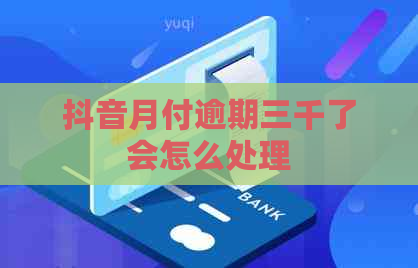 抖音月付逾期三千了会怎么处理