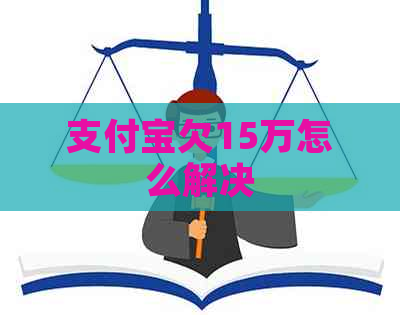 支付宝欠15万怎么解决