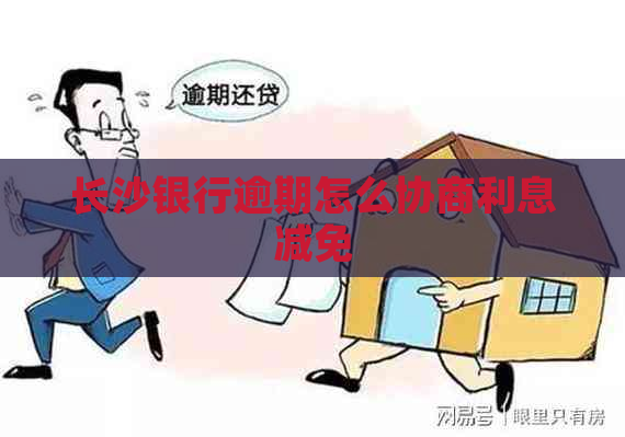 长沙银行逾期怎么协商利息减免