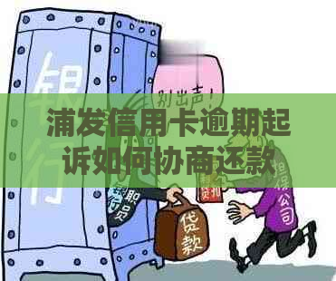 浦发信用卡逾期起诉如何协商还款