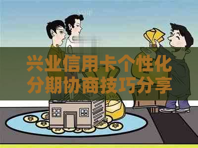 兴业信用卡个性化分期协商技巧分享