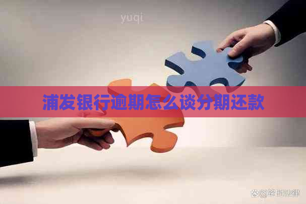 浦发银行逾期怎么谈分期还款