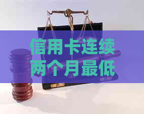 信用卡连续两个月更低还款影响吗？怎么办？