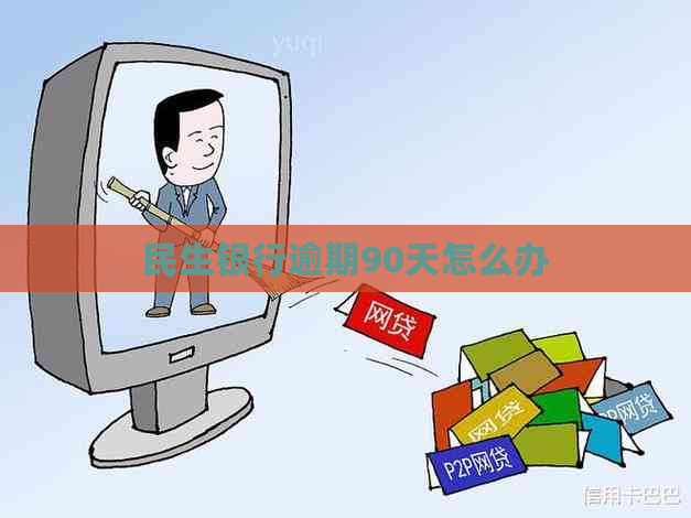 民生银行逾期90天怎么办