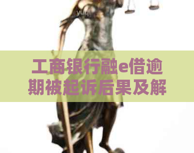 工商银行融e借逾期被起诉后果及解决方法