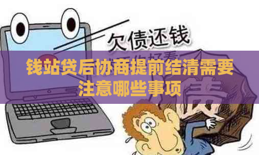 钱站贷后协商提前结清需要注意哪些事项