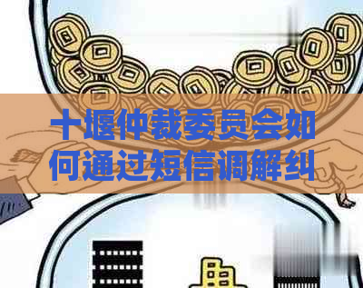 十堰仲裁委员会如何通过短信调解纠纷