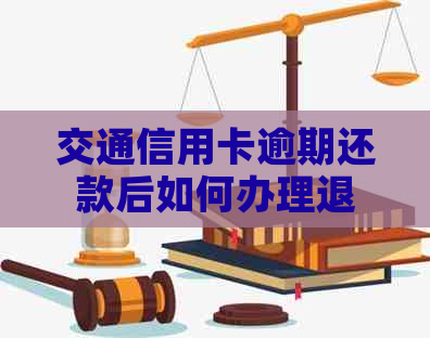 交通信用卡逾期还款后如何办理退款？全攻略解答你的疑惑！