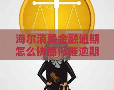 海尔消费金融逾期怎么协商停催逾期还款方法